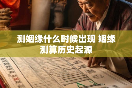 测姻缘什么时候出现 姻缘测算历史起源