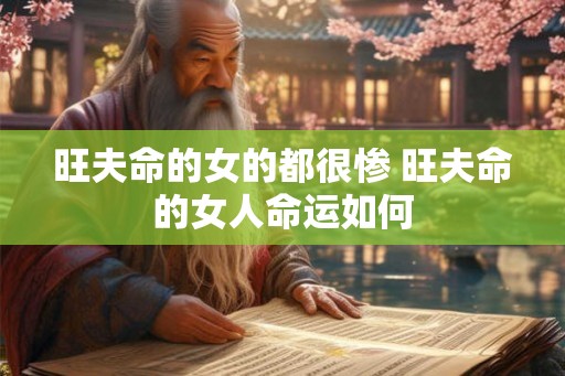 旺夫命的女的都很惨 旺夫命的女人命运如何