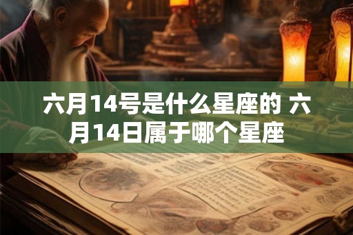 六月14号是什么星座的 六月14日属于哪个星座