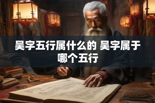 吴字五行属什么的 吴字属于哪个五行