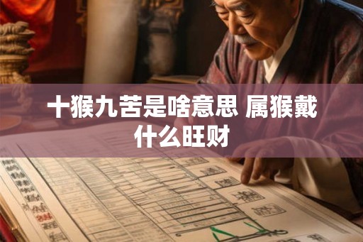 十猴九苦是啥意思 属猴戴什么旺财