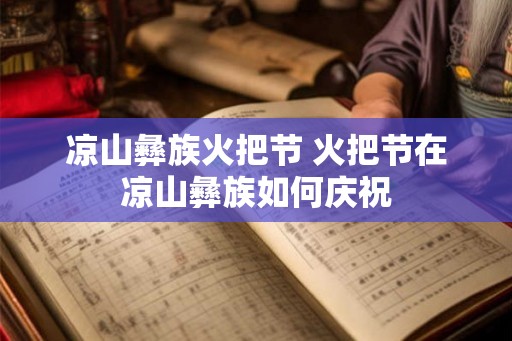 凉山彝族火把节 火把节在凉山彝族如何庆祝