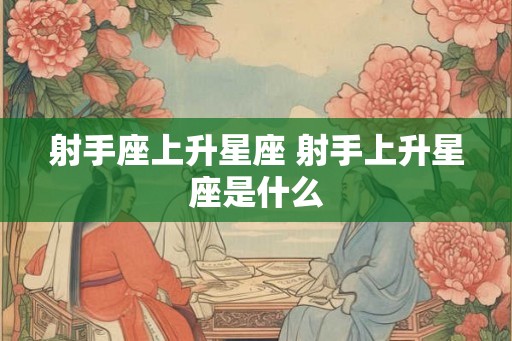 射手座上升星座 射手上升星座是什么