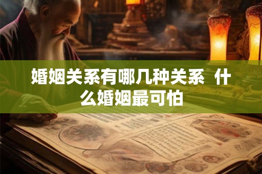 婚姻关系有哪几种关系 什么婚姻最可怕 婚姻关系有哪几种关系 什么婚姻最可怕