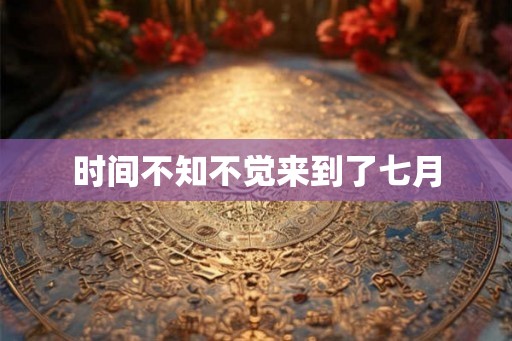 时间不知不觉来到了七月