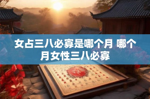女占三八必寡是哪个月 哪个月女性三八必寡