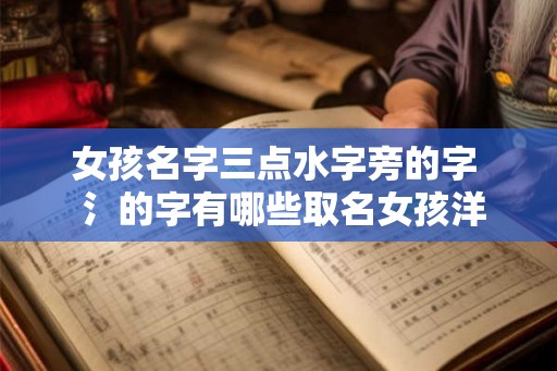 女孩名字三点水字旁的字  氵的字有哪些取名女孩洋气点