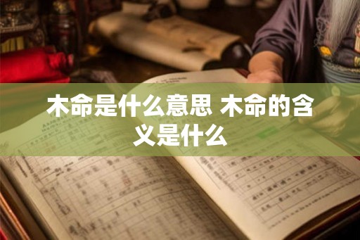 木命是什么意思 木命的含义是什么