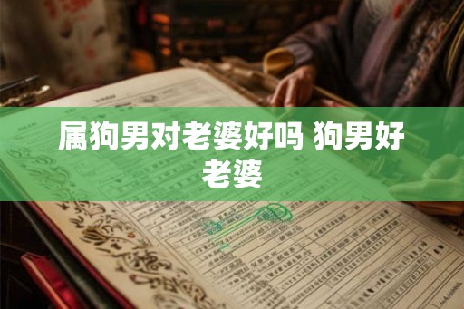 属狗男对老婆好吗 狗男好老婆