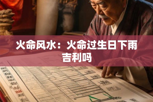 火命风水：火命过生日下雨吉利吗