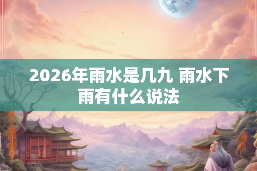 2026年雨水是几九 雨水下雨有什么说法