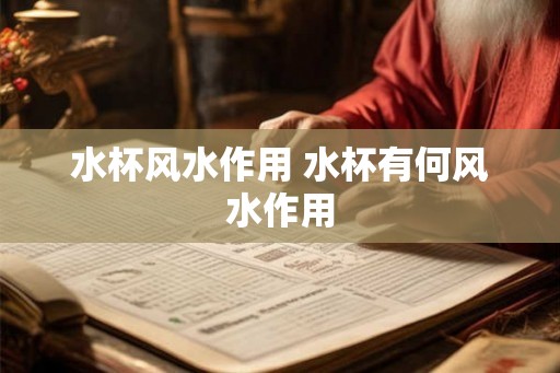水杯风水作用 水杯有何风水作用