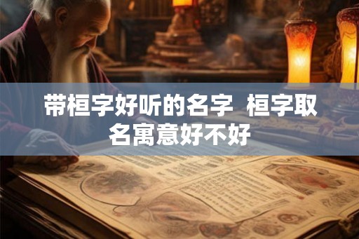 带桓字好听的名字  桓字取名寓意好不好
