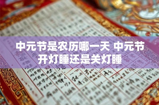 中元节是农历哪一天 中元节开灯睡还是关灯睡