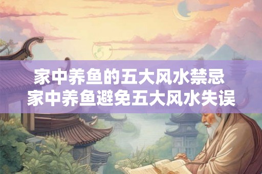 家中养鱼的五大风水禁忌 家中养鱼避免五大风水失误