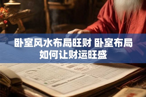 卧室风水布局旺财 卧室布局如何让财运旺盛 卧室风水布局旺财 卧室布局如何让财运旺盛