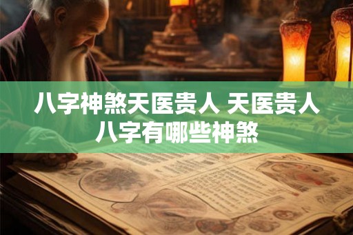 八字神煞天医贵人 天医贵人八字有哪些神煞