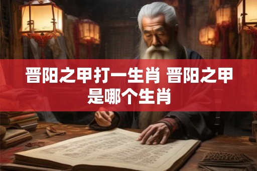 晋阳之甲打一生肖 晋阳之甲是哪个生肖