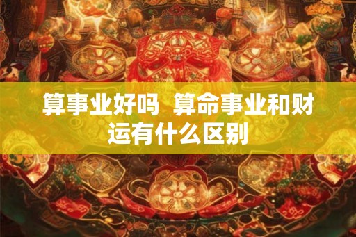 算事业好吗  算命事业和财运有什么区别