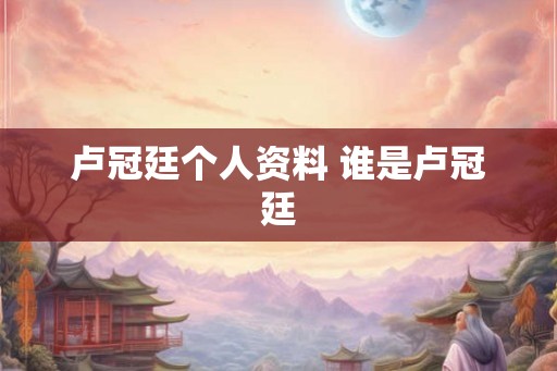 卢冠廷个人资料 谁是卢冠廷