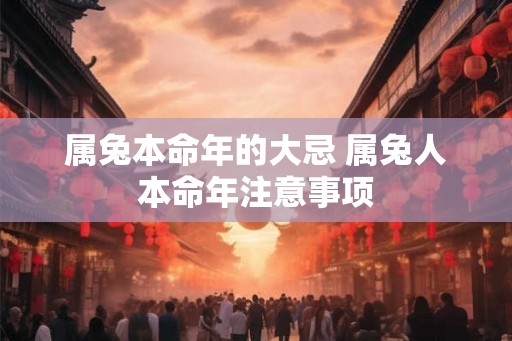属兔本命年的大忌 属兔人本命年注意事项 属兔本命年的大忌 属兔人本命年注意事项