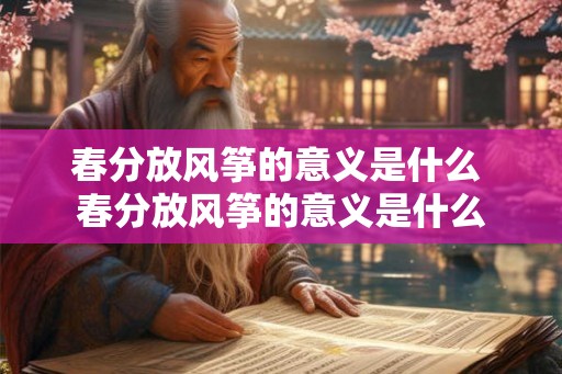 春分放风筝的意义是什么 春分放风筝的意义是什么