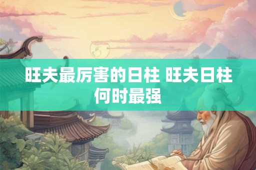 旺夫最厉害的日柱 旺夫日柱何时最强