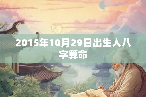 2015年10月29日出生人八字算命