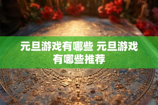 元旦游戏有哪些 元旦游戏有哪些推荐