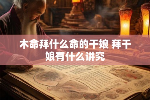 木命拜什么命的干娘 拜干娘有什么讲究