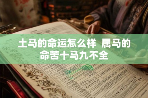 土马的命运怎么样  属马的命苦十马九不全