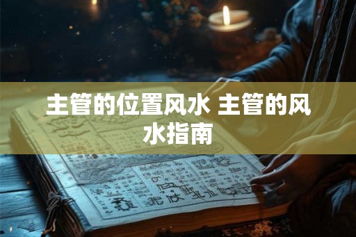 主管的位置风水 主管的风水指南