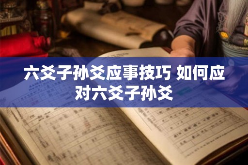 六爻子孙爻应事技巧 如何应对六爻子孙爻