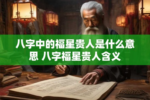 八字中的福星贵人是什么意思 八字福星贵人含义
