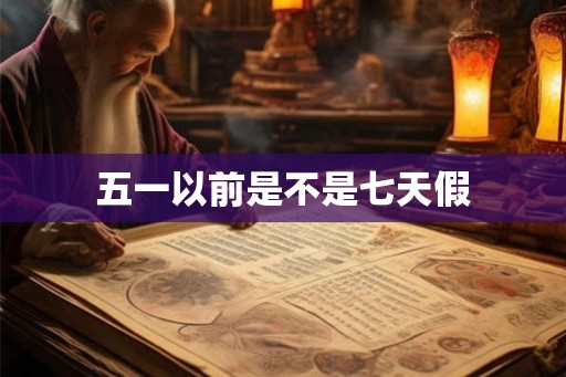 五一以前是不是七天假