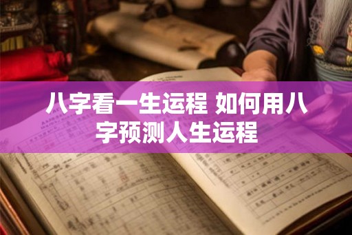 八字看一生运程 如何用八字预测人生运程