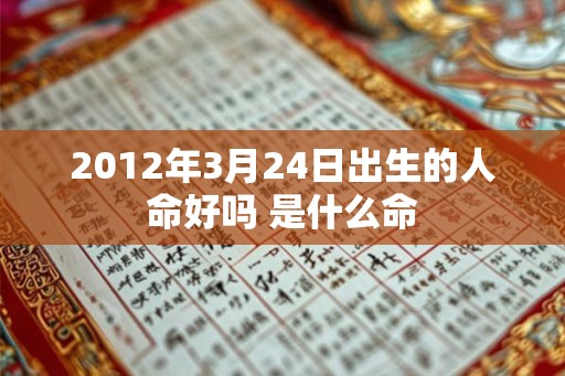 2012年3月24日出生的人命好吗 是什么命