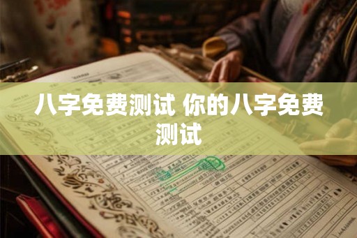 八字免费测试 你的八字免费测试