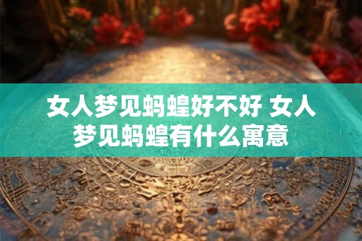 女人梦见蚂蝗好不好 女人梦见蚂蝗有什么寓意