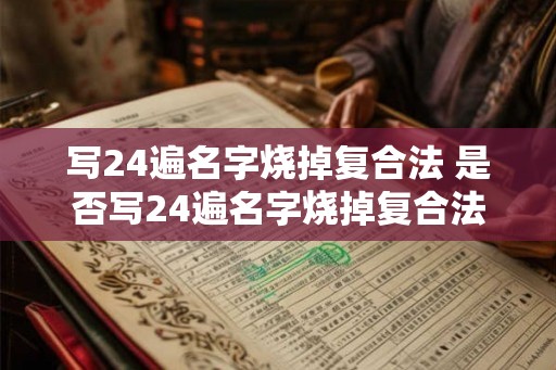 写24遍名字烧掉复合法 是否写24遍名字烧掉复合法