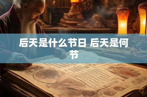 后天是什么节日 后天是何节