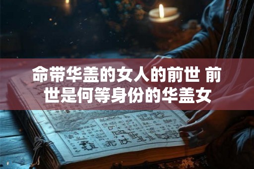 命带华盖的女人的前世 前世是何等身份的华盖女