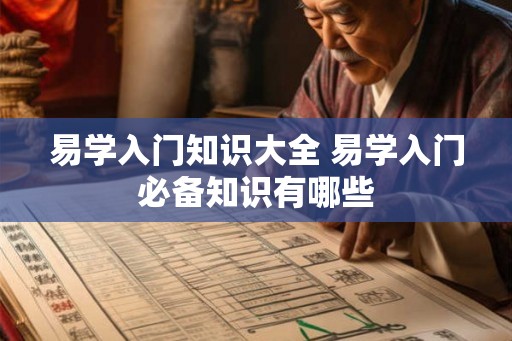 易学入门知识大全 易学入门必备知识有哪些 易学入门知识大全 易学入门必备知识有哪些