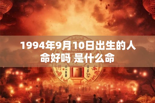 1994年9月10日出生的人命好吗 是什么命 1994年9月10日出生的人命好吗 是什么命