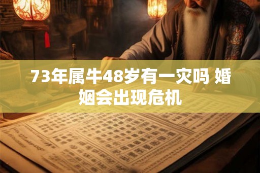 73年属牛48岁有一灾吗 婚姻会出现危机