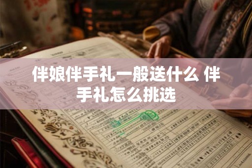 伴娘伴手礼一般送什么 伴手礼怎么挑选