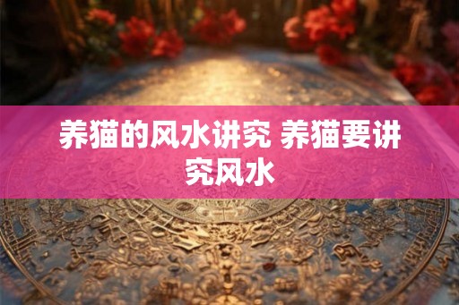 养猫的风水讲究 养猫要讲究风水