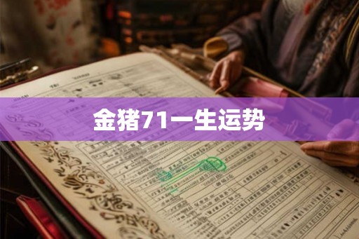 金猪71一生运势 金猪71一生运势