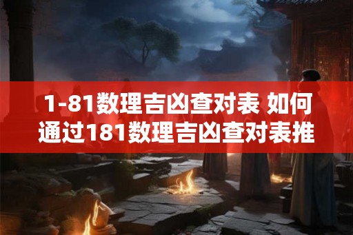 1-81数理吉凶查对表 如何通过181数理吉凶查对表推测人生命运