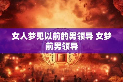 女人梦见以前的男领导 女梦前男领导